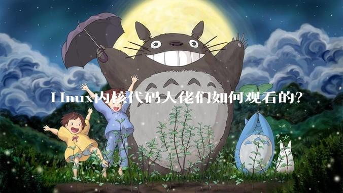 Linux内核代码大佬们如何观看的？