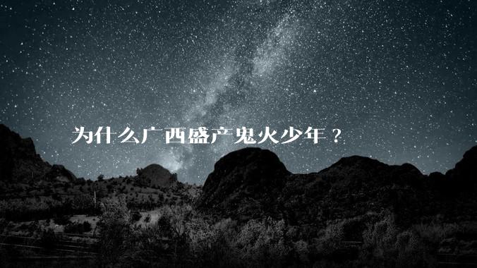 为什么广西盛产鬼火少年?